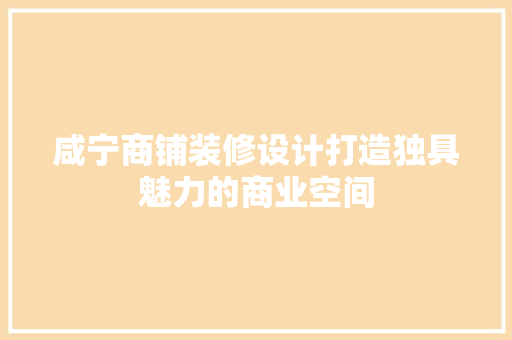 咸宁商铺装修设计打造独具魅力的商业空间