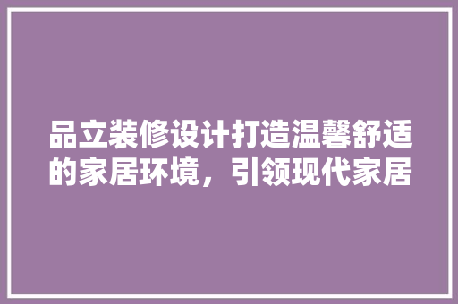 品立装修设计打造温馨舒适的家居环境，引领现代家居潮流