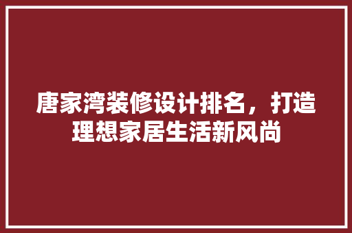 唐家湾装修设计排名，打造理想家居生活新风尚