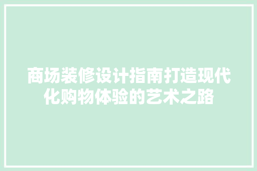 商场装修设计指南打造现代化购物体验的艺术之路