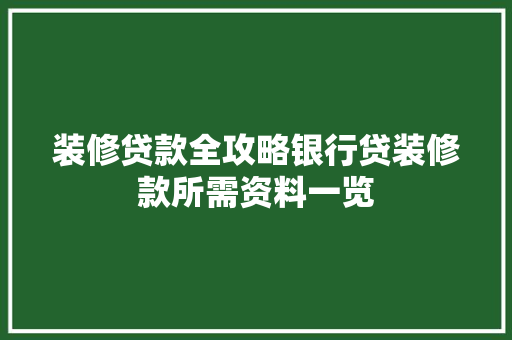 装修贷款全攻略银行贷装修款所需资料一览