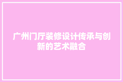 广州门厅装修设计传承与创新的艺术融合