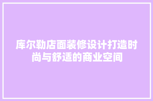 库尔勒店面装修设计打造时尚与舒适的商业空间