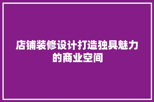 店铺装修设计打造独具魅力的商业空间