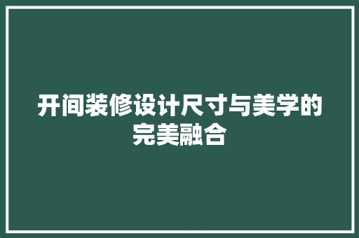 开间装修设计尺寸与美学的完美融合
