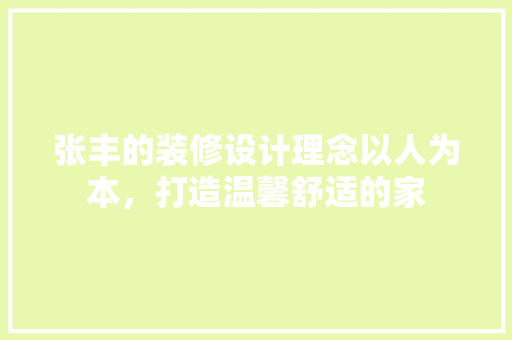 张丰的装修设计理念以人为本，打造温馨舒适的家