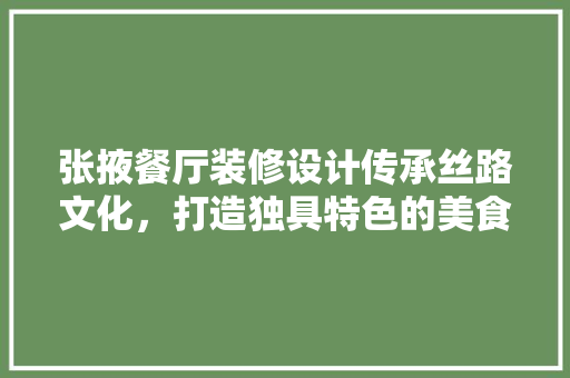 张掖餐厅装修设计传承丝路文化，打造独具特色的美食空间