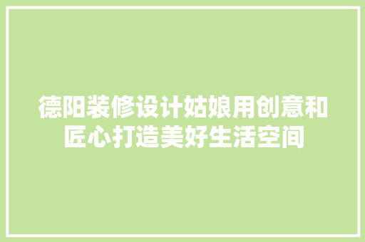 德阳装修设计姑娘用创意和匠心打造美好生活空间