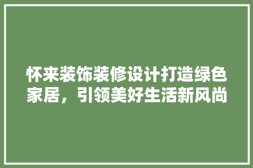 怀来装饰装修设计打造绿色家居，引领美好生活新风尚