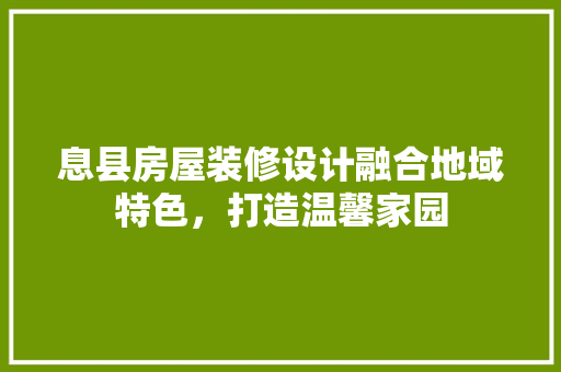 息县房屋装修设计融合地域特色，打造温馨家园