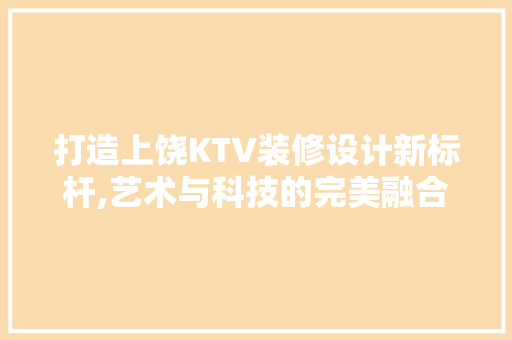 打造上饶KTV装修设计新标杆,艺术与科技的完美融合