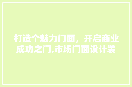 打造个魅力门面，开启商业成功之门,市场门面设计装修全攻略