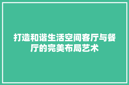 打造和谐生活空间客厅与餐厅的完美布局艺术