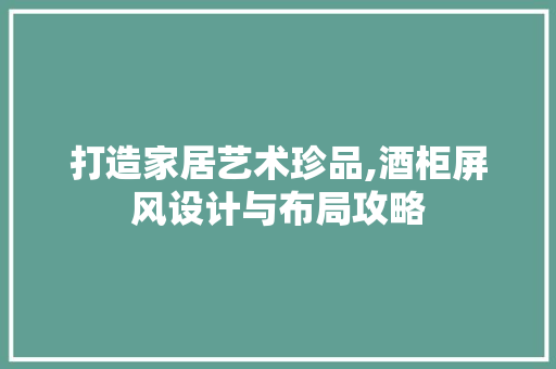 打造家居艺术珍品,酒柜屏风设计与布局攻略