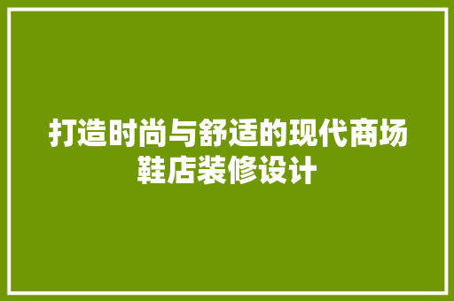 打造时尚与舒适的现代商场鞋店装修设计