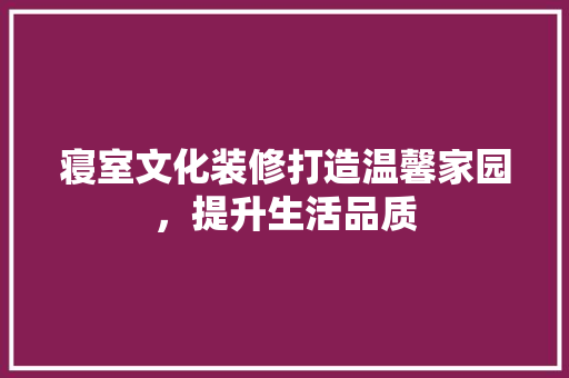 寝室文化装修打造温馨家园，提升生活品质