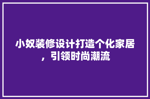 小奴装修设计打造个化家居，引领时尚潮流