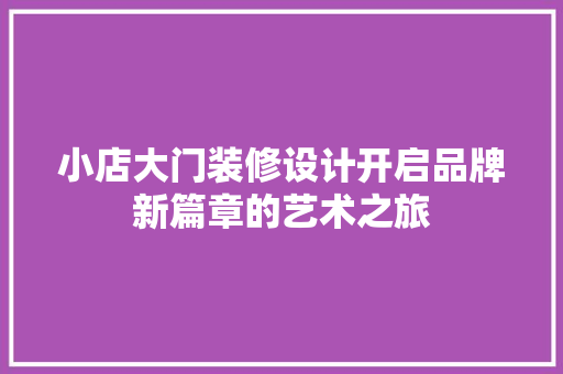 小店大门装修设计开启品牌新篇章的艺术之旅