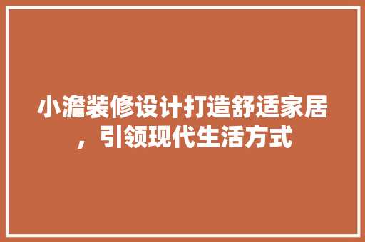 小澹装修设计打造舒适家居，引领现代生活方式