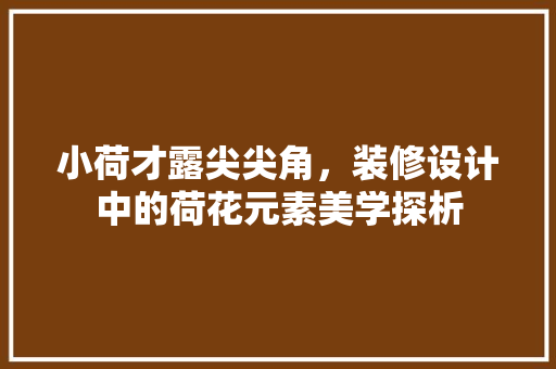 小荷才露尖尖角，装修设计中的荷花元素美学探析