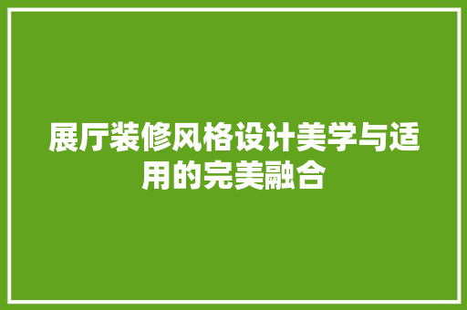 展厅装修风格设计美学与适用的完美融合
