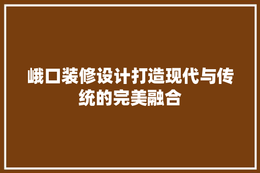 峨口装修设计打造现代与传统的完美融合