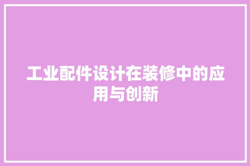 工业配件设计在装修中的应用与创新