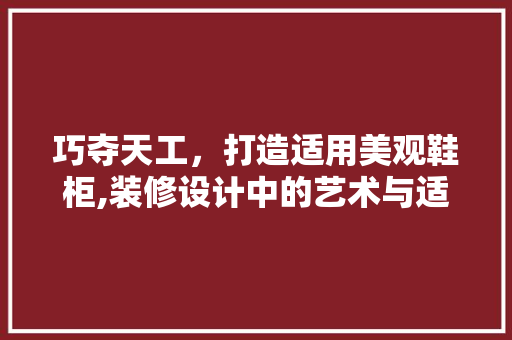 巧夺天工，打造适用美观鞋柜,装修设计中的艺术与适用并重
