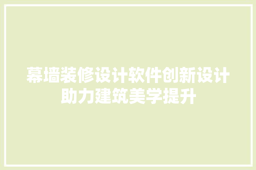 幕墙装修设计软件创新设计助力建筑美学提升