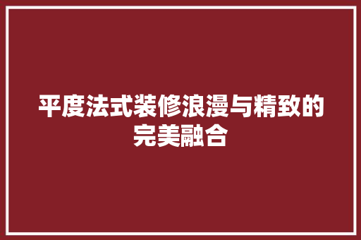 平度法式装修浪漫与精致的完美融合