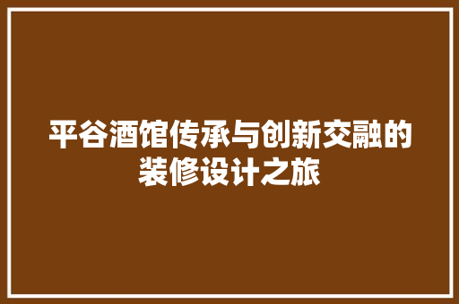 平谷酒馆传承与创新交融的装修设计之旅