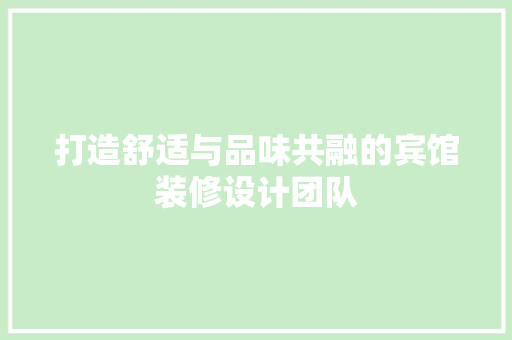 打造舒适与品味共融的宾馆装修设计团队