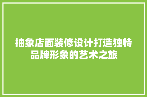 抽象店面装修设计打造独特品牌形象的艺术之旅