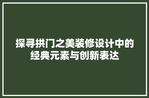 探寻拱门之美装修设计中的经典元素与创新表达