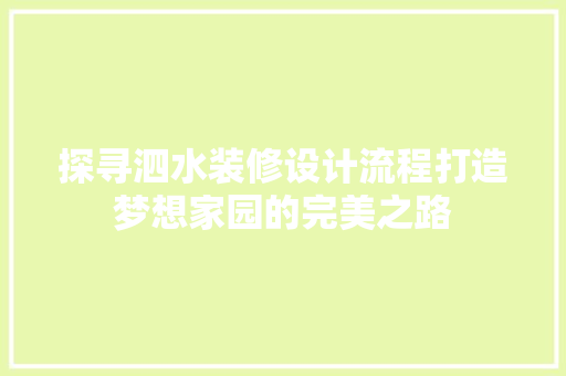 探寻泗水装修设计流程打造梦想家园的完美之路