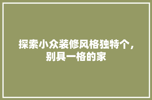 探索小众装修风格独特个，别具一格的家