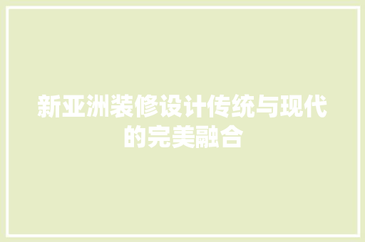 新亚洲装修设计传统与现代的完美融合