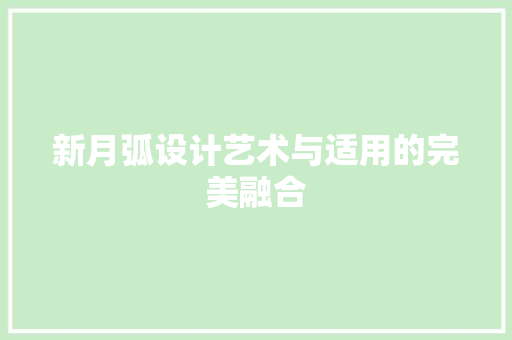 新月弧设计艺术与适用的完美融合