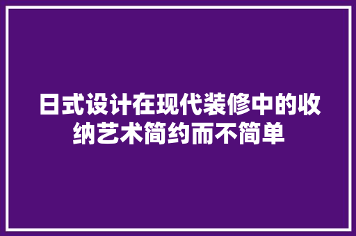 日式设计在现代装修中的收纳艺术简约而不简单
