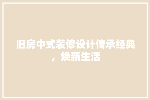 旧房中式装修设计传承经典，焕新生活