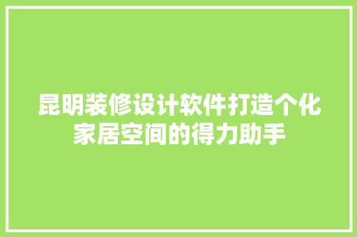 昆明装修设计软件打造个化家居空间的得力助手