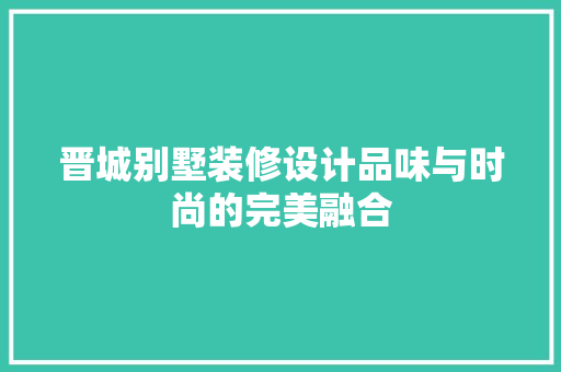 晋城别墅装修设计品味与时尚的完美融合