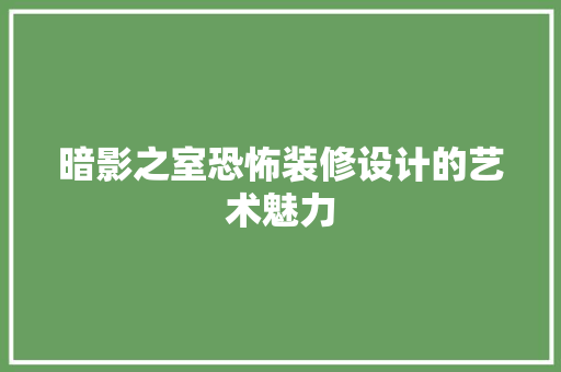 暗影之室恐怖装修设计的艺术魅力