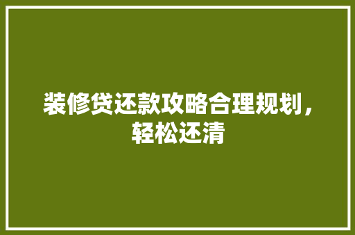 装修贷还款攻略合理规划，轻松还清