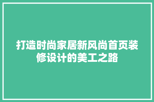打造时尚家居新风尚首页装修设计的美工之路
