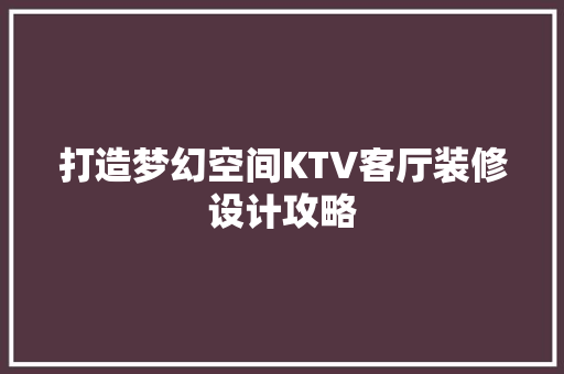 打造梦幻空间KTV客厅装修设计攻略
