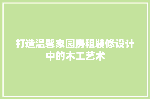打造温馨家园房租装修设计中的木工艺术