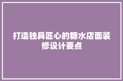 打造独具匠心的糖水店面装修设计要点