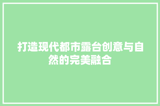 打造现代都市露台创意与自然的完美融合