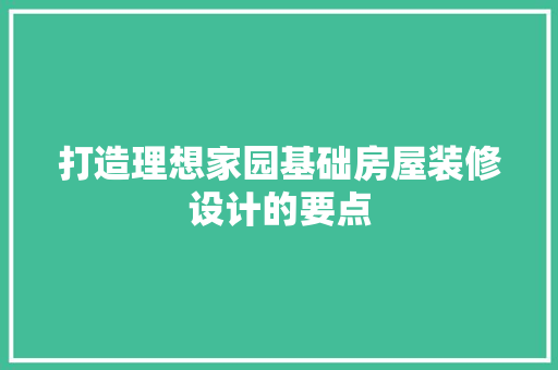打造理想家园基础房屋装修设计的要点